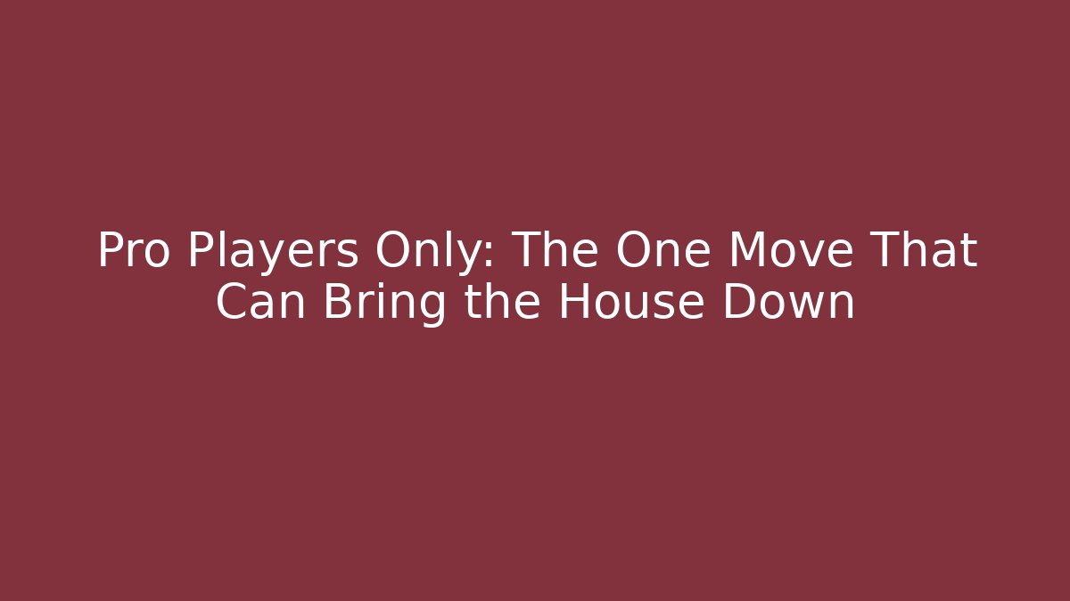 Pro Players Only: The One Move That Can Bring the House Down