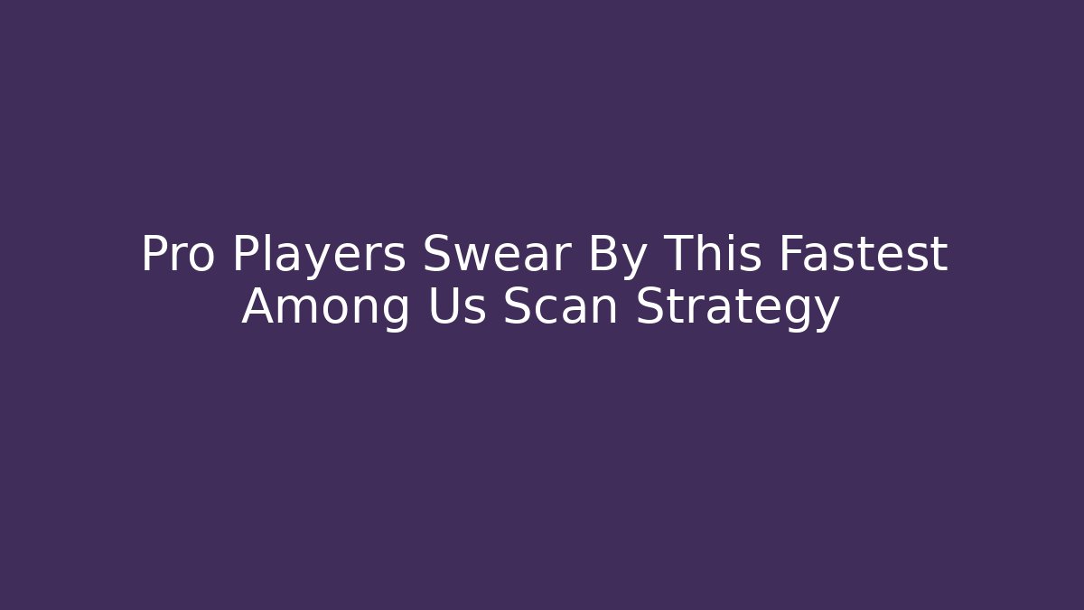 Pro Players Swear By This Fastest Among Us Scan Strategy