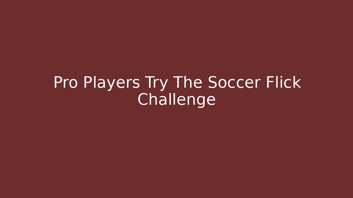 Pro Players Try The Soccer Flick Challenge