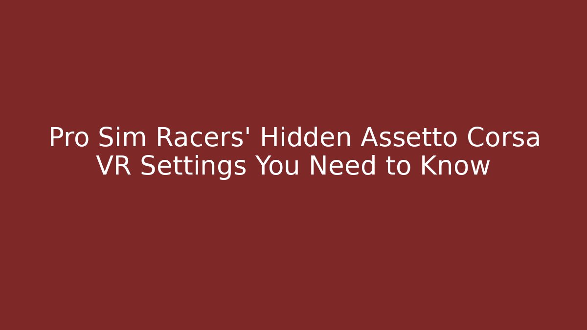 Pro Sim Racers' Hidden Assetto Corsa VR Settings You Need to Know