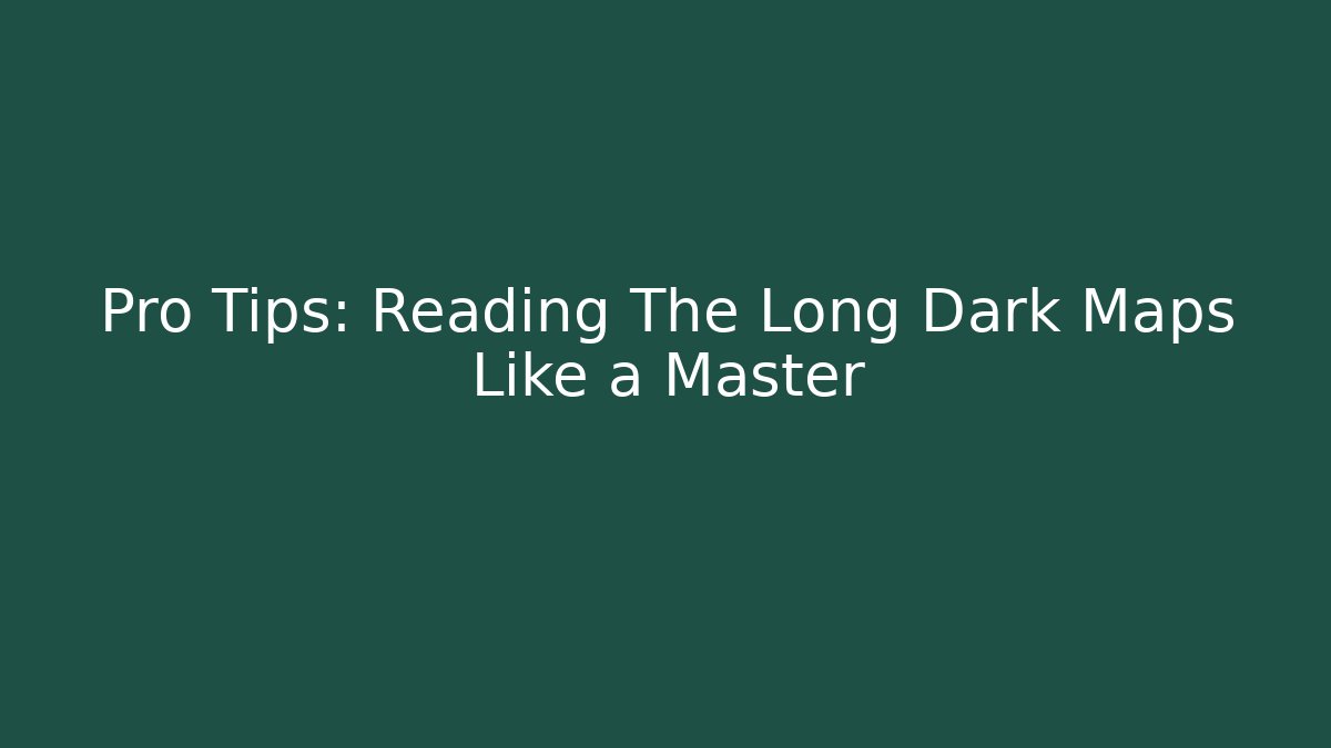 Pro Tips: Reading The Long Dark Maps Like a Master