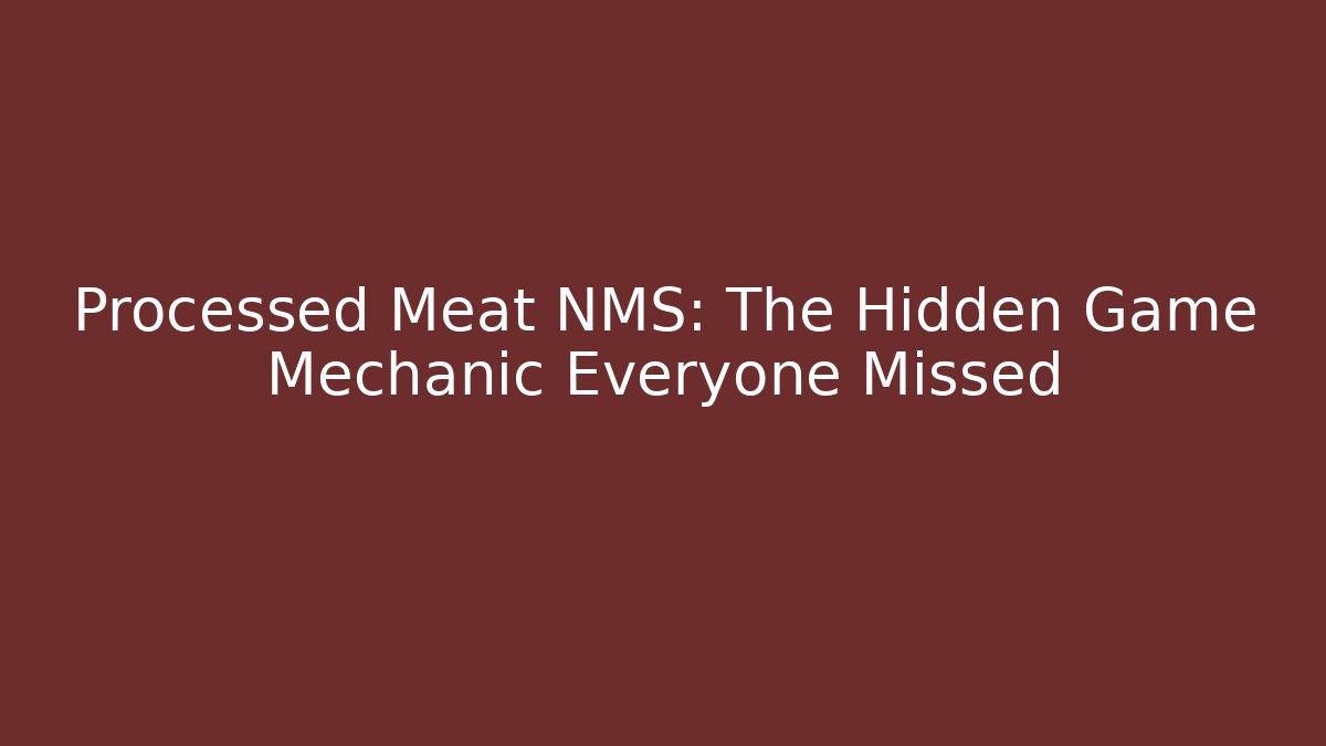 Processed Meat NMS: The Hidden Game Mechanic Everyone Missed