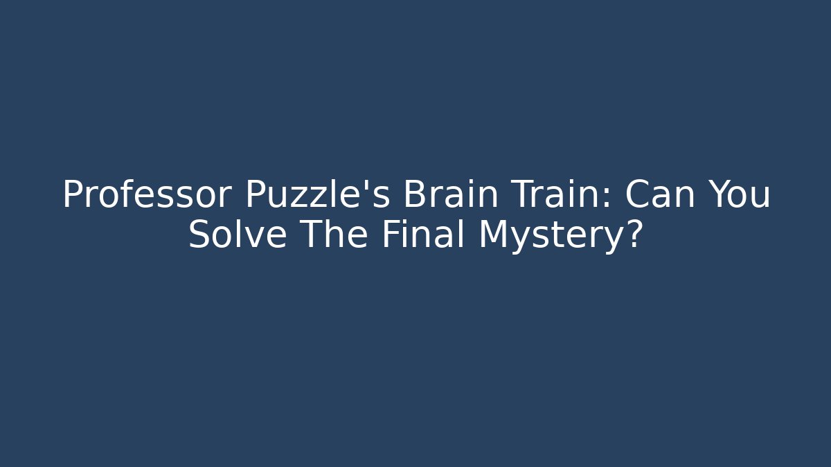Professor Puzzle's Brain Train: Can You Solve The Final Mystery?