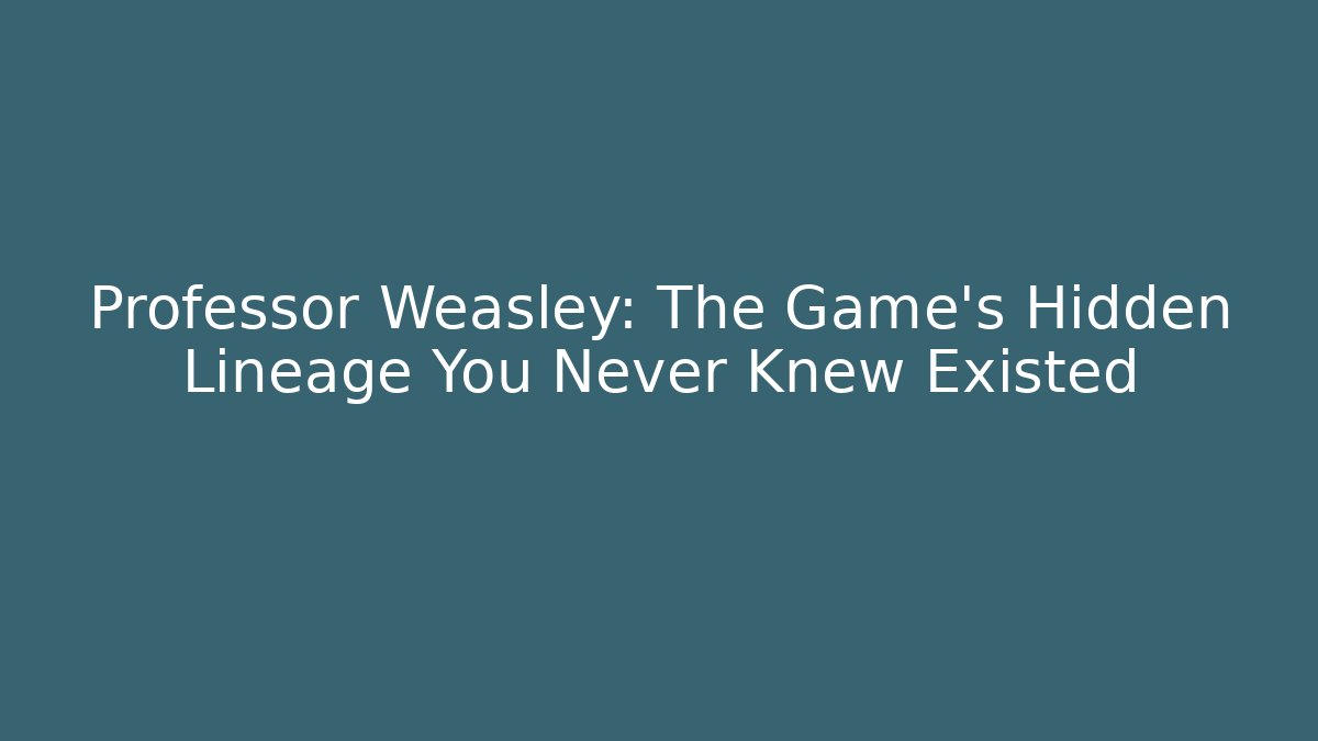Professor Weasley: The Game's Hidden Lineage You Never Knew Existed