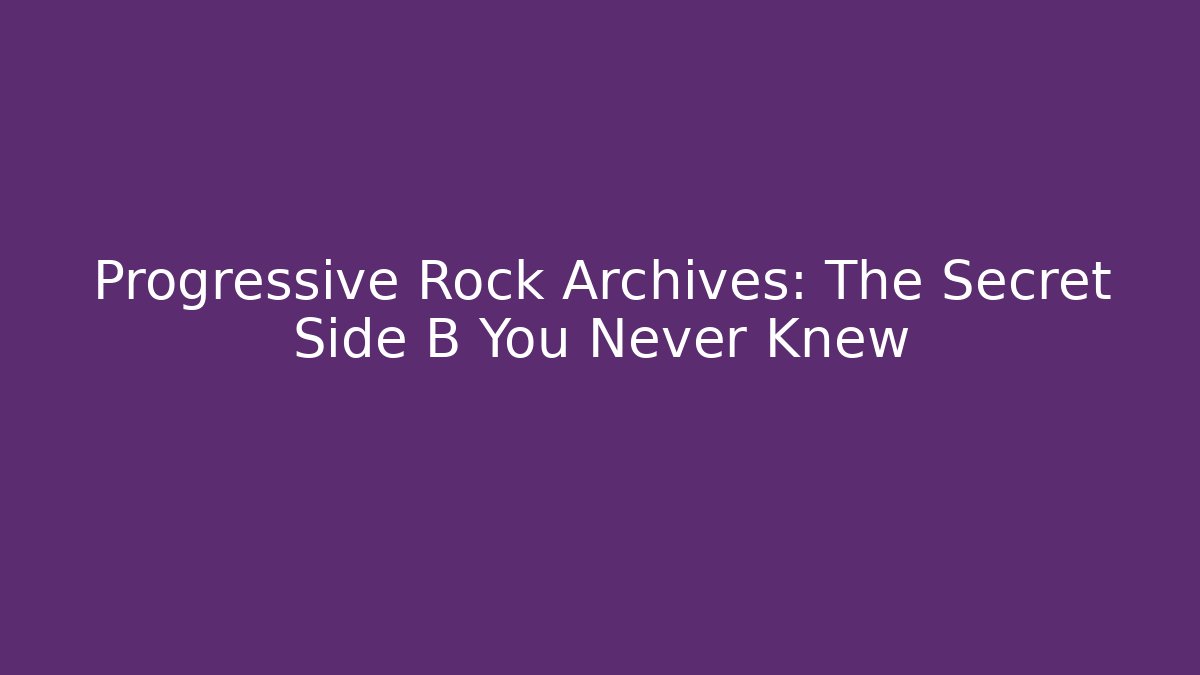 Progressive Rock Archives: The Secret Side B You Never Knew
