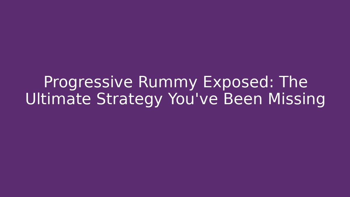 Progressive Rummy Exposed: The Ultimate Strategy You’ve Been Missing