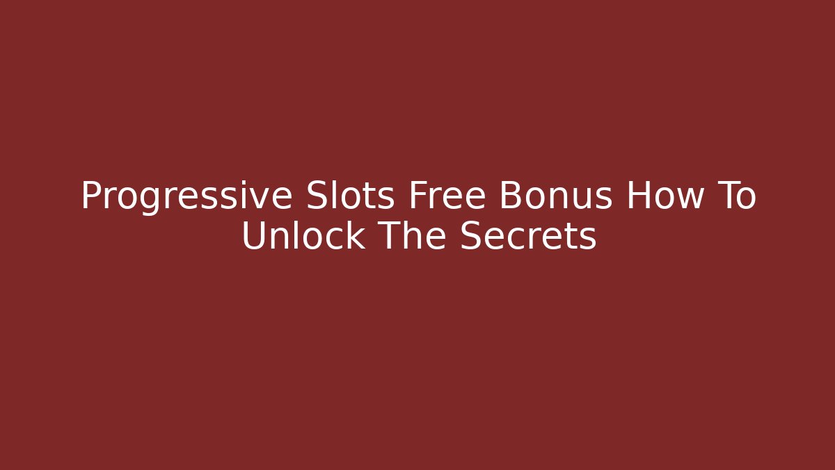 Progressive Slots Free Bonus How To Unlock The Secrets