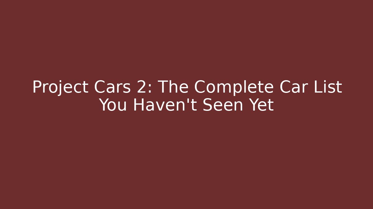 Project Cars 2: The Complete Car List You Haven't Seen Yet