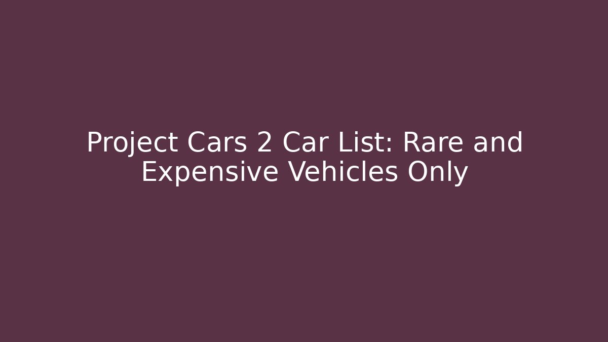Project Cars 2 Car List: Rare and Expensive Vehicles Only
