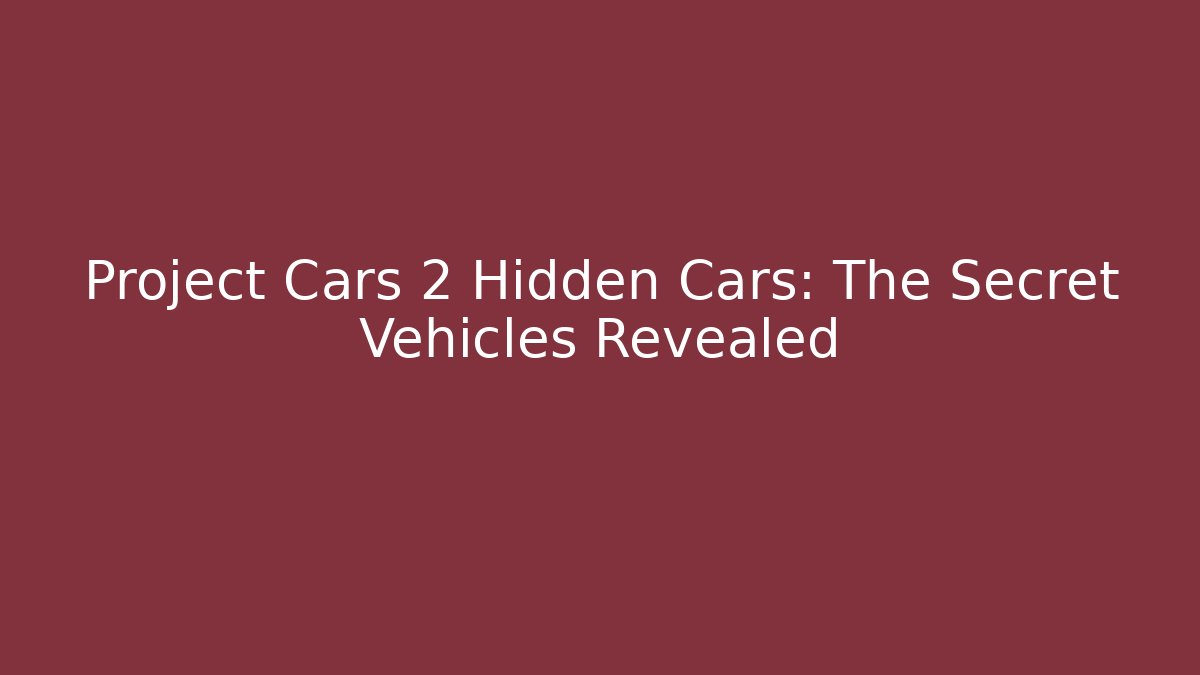 Project Cars 2 Hidden Cars: The Secret Vehicles Revealed