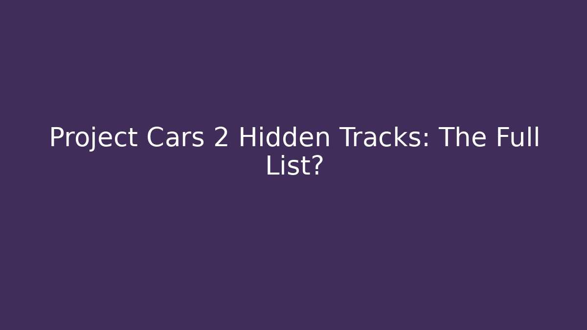 Project Cars 2 Hidden Tracks: The Full List?