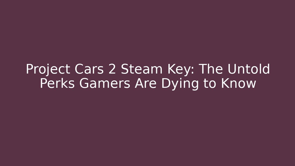 Project Cars 2 Steam Key: The Untold Perks Gamers Are Dying to Know