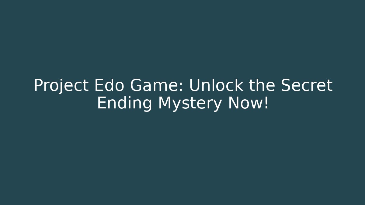 Project Edo Game: Unlock the Secret Ending Mystery Now!