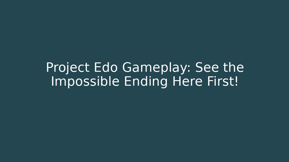 Project Edo Gameplay: See the Impossible Ending Here First!