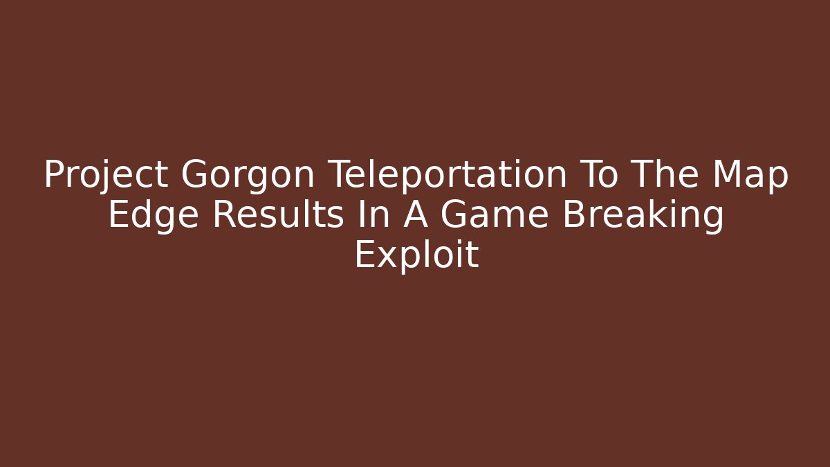 Project Gorgon Teleportation To The Map Edge Results In A Game Breaking Exploit