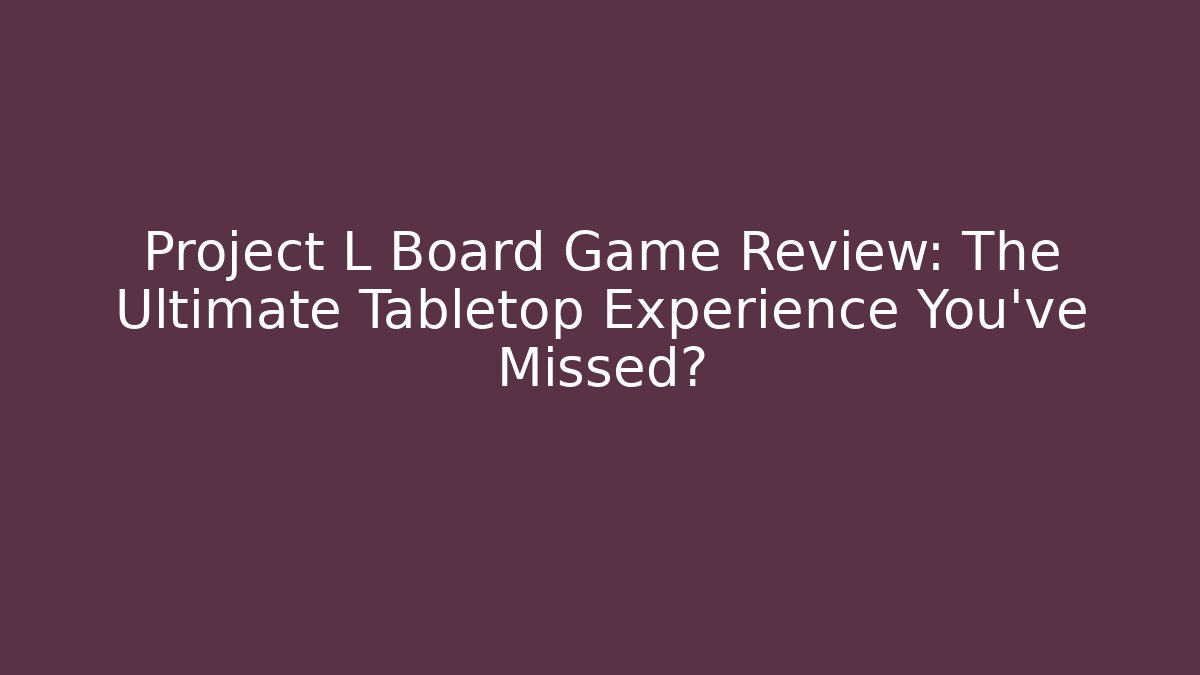 Project L Board Game Review: The Ultimate Tabletop Experience You’ve Missed?