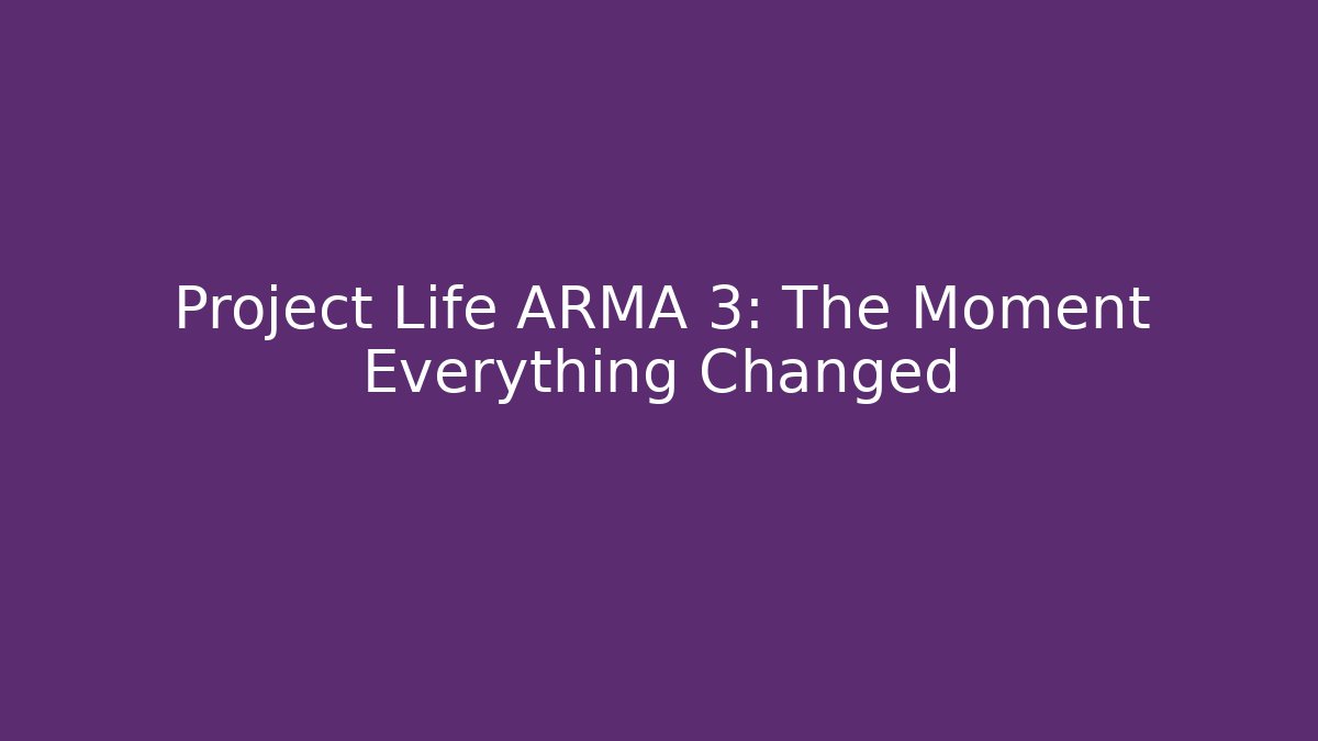 Project Life ARMA 3: The Moment Everything Changed