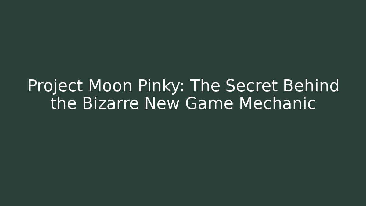 Project Moon Pinky: The Secret Behind the Bizarre New Game Mechanic