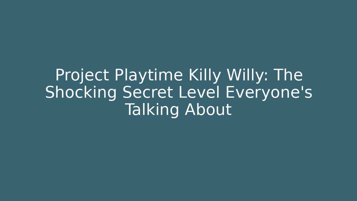 Project Playtime Killy Willy: The Shocking Secret Level Everyone’s Talking About