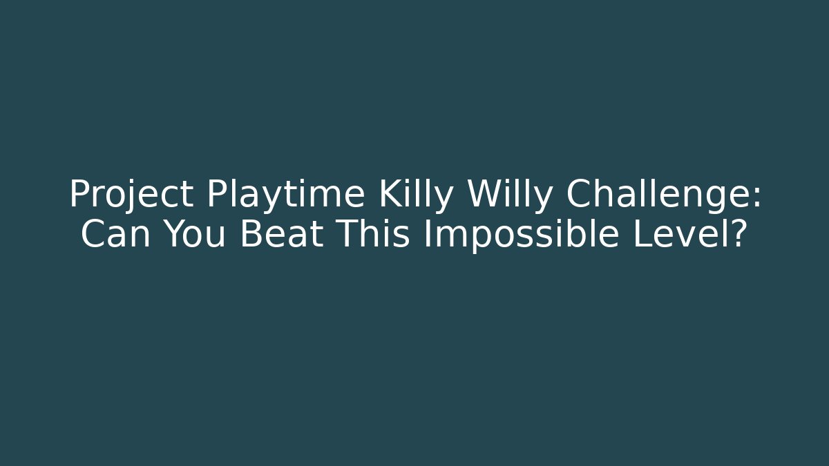 Project Playtime Killy Willy Challenge: Can You Beat This Impossible Level?