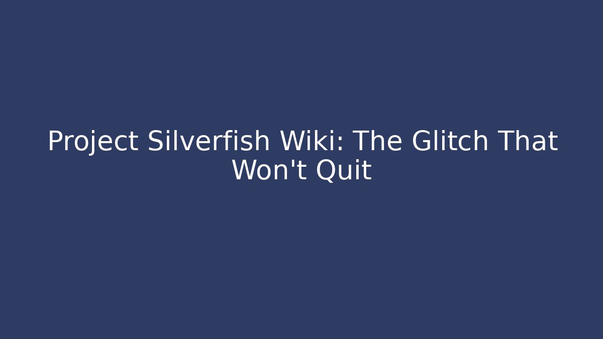 Project Silverfish Wiki: The Glitch That Won't Quit