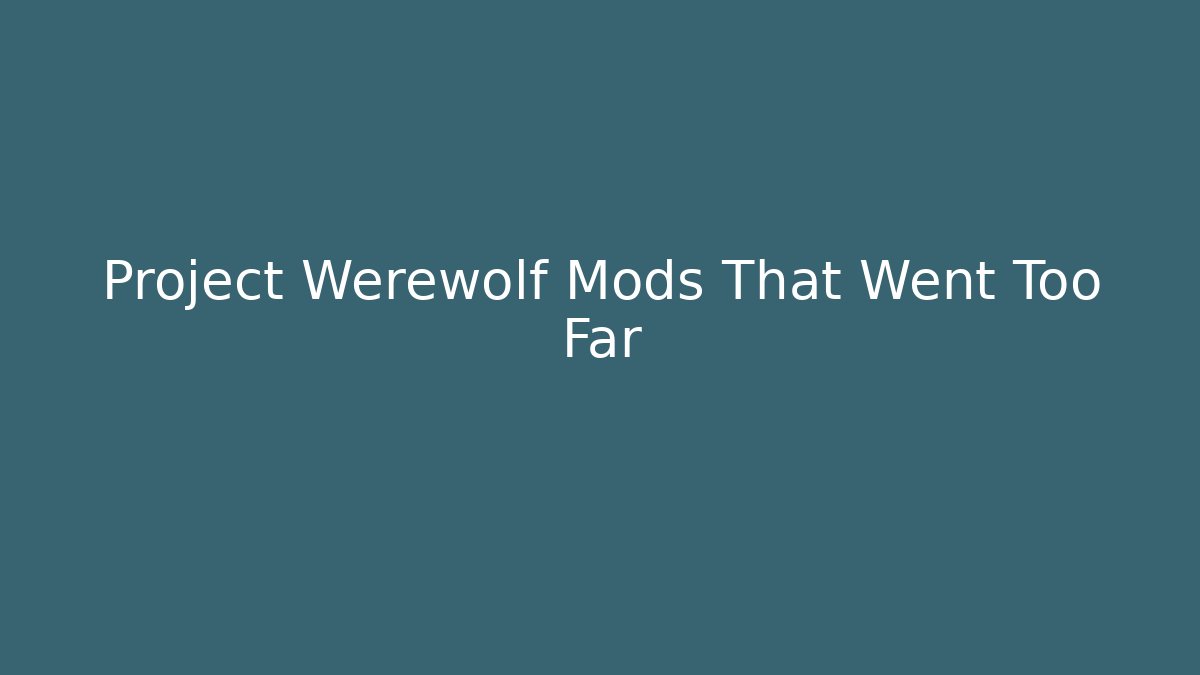 Project Werewolf Mods That Went Too Far