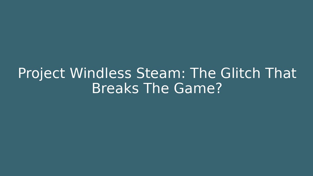 Project Windless Steam: The Glitch That Breaks The Game? - Vintage E-Juice