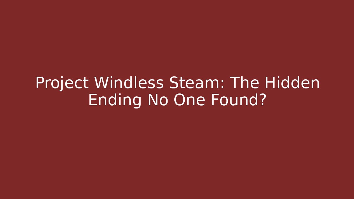 Project Windless Steam: The Hidden Ending No One Found?