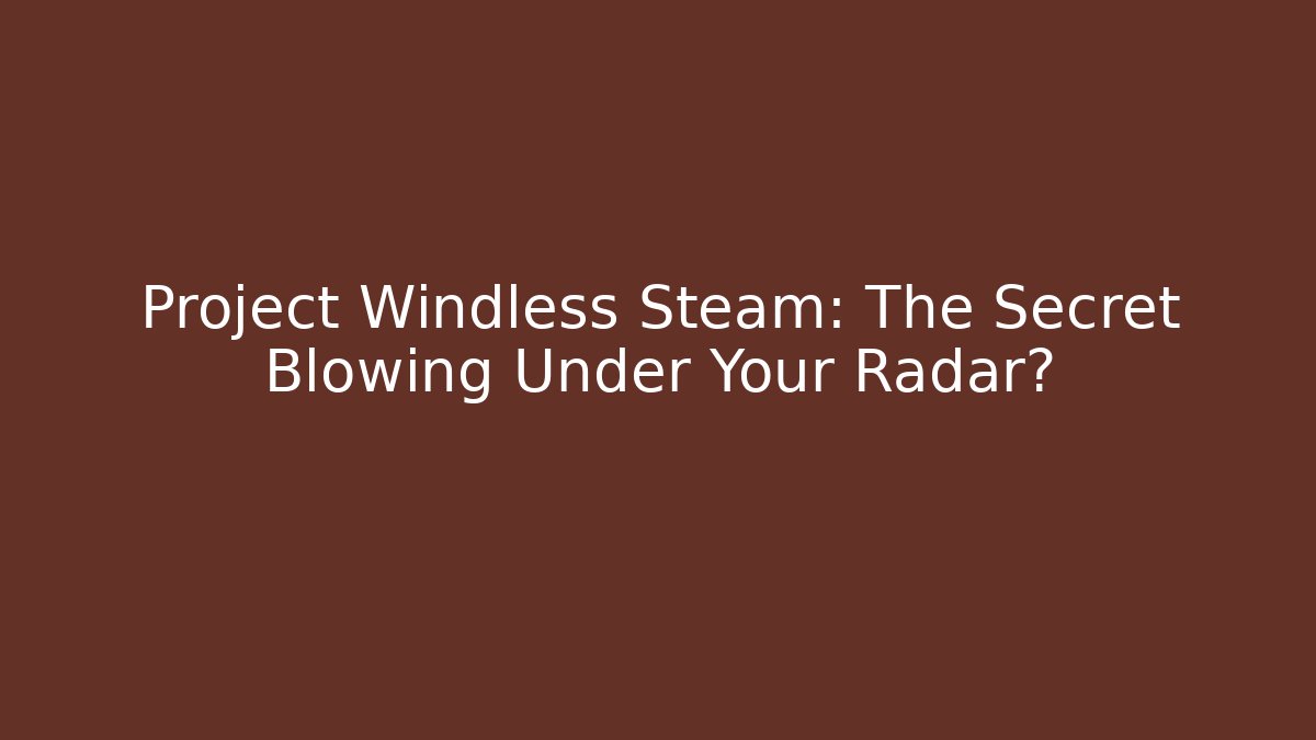 Project Windless Steam: The Secret Blowing Under Your Radar?