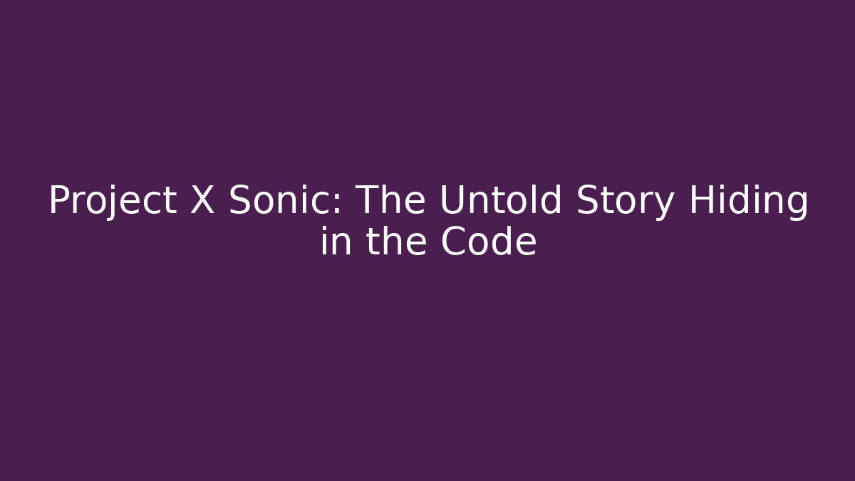 Project X Sonic: The Untold Story Hiding in the Code