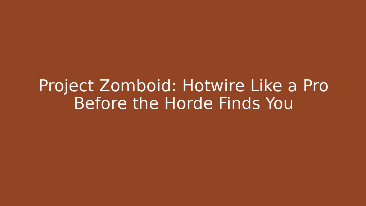 Project Zomboid: Hotwire Like a Pro Before the Horde Finds You
