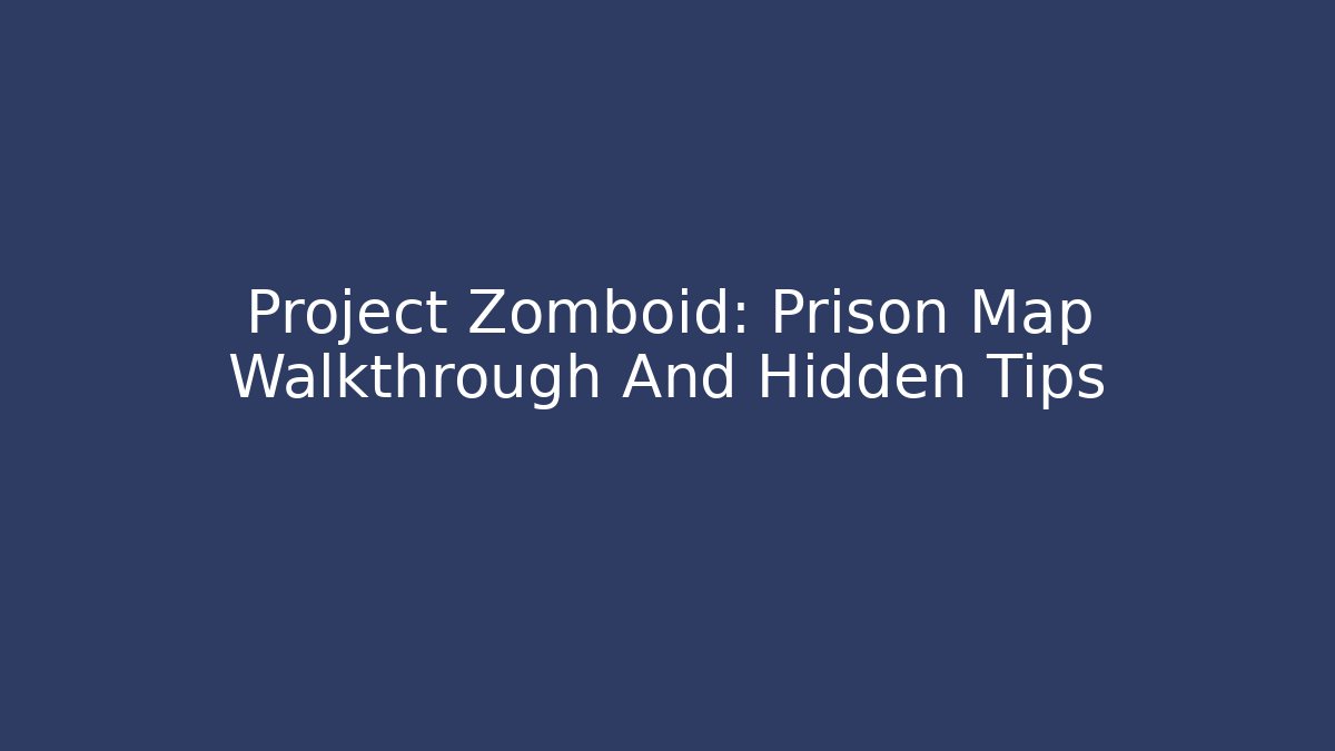 Project Zomboid: Prison Map Walkthrough And Hidden Tips