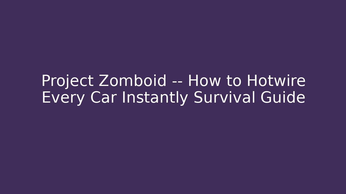 Project Zomboid — How to Hotwire Every Car Instantly Survival Guide