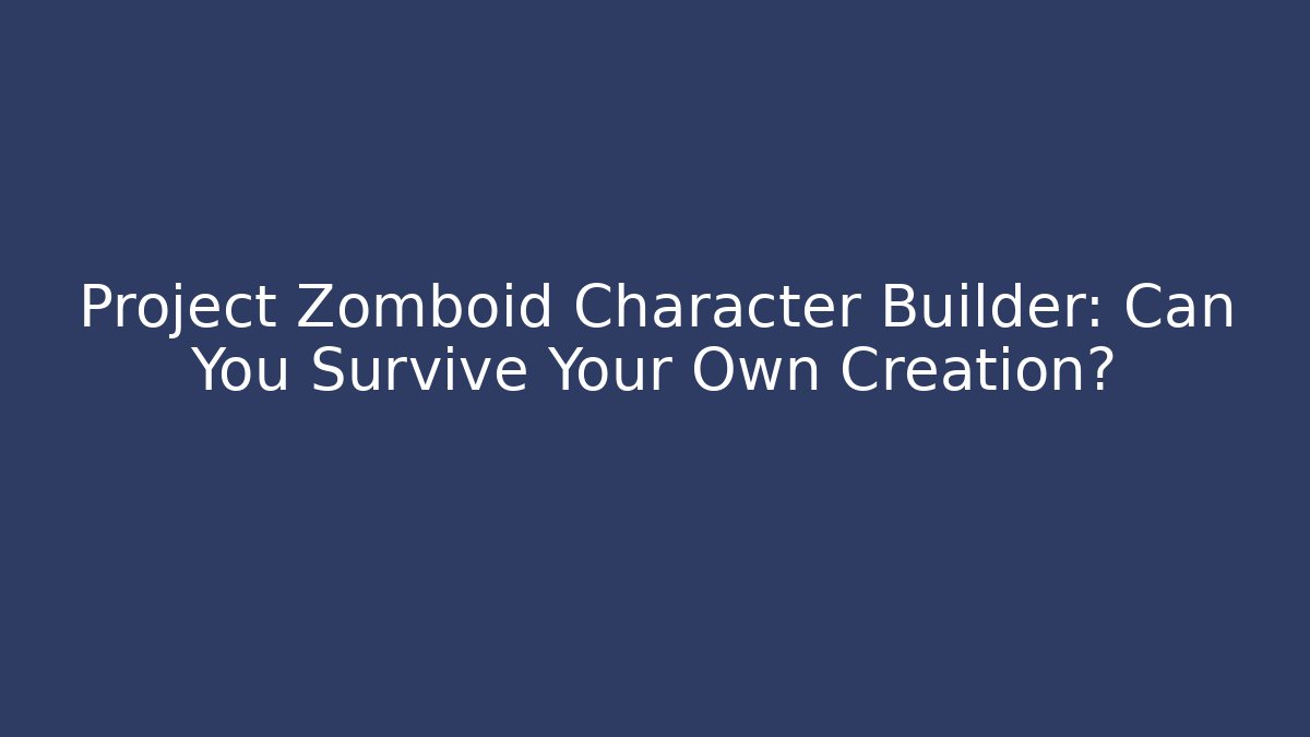 Project Zomboid Character Builder: Can You Survive Your Own Creation? - Vintage E-Juice