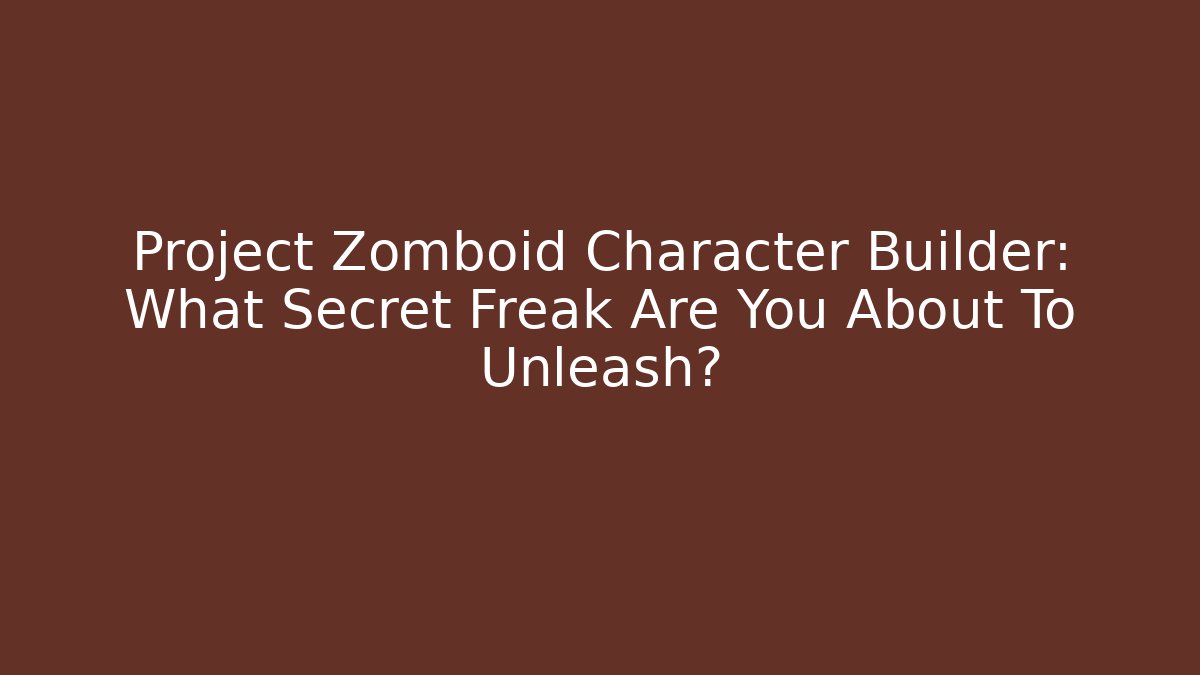 Project Zomboid Character Builder: What Secret Freak Are You About To Unleash?