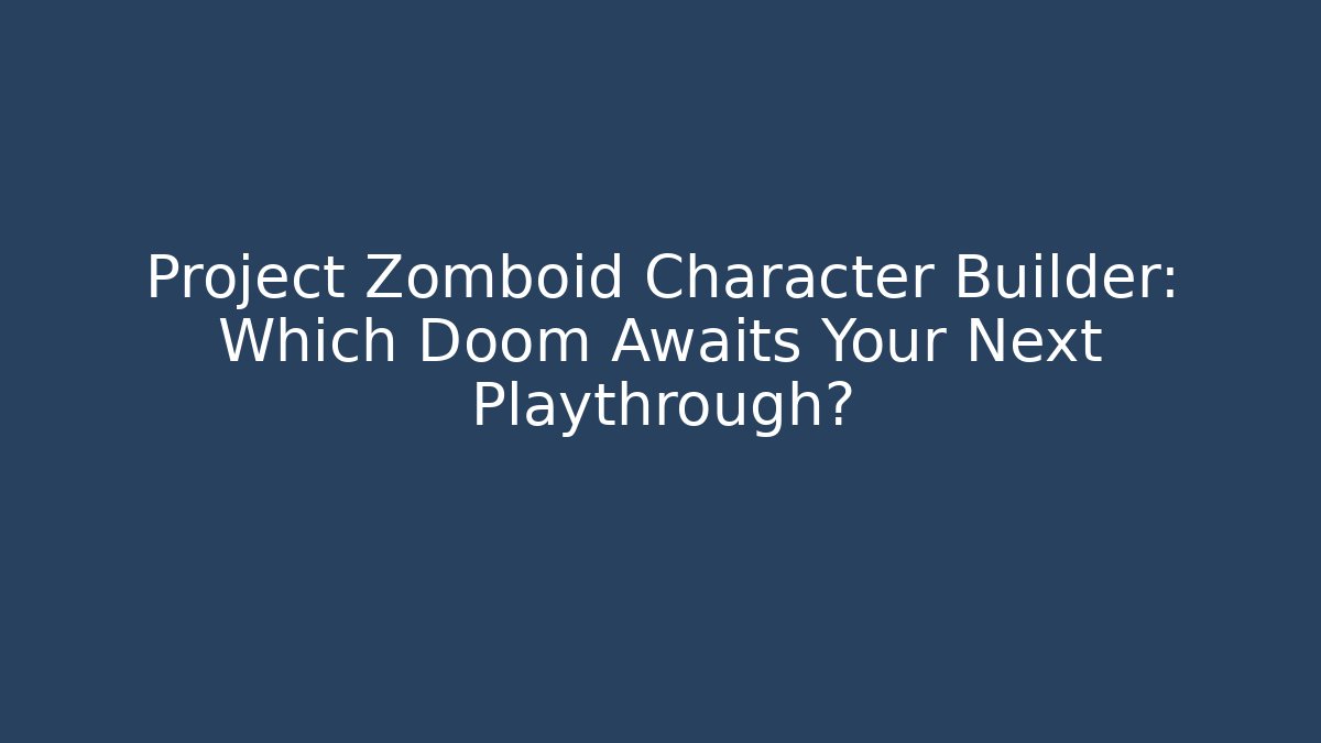 Project Zomboid Character Builder: Which Doom Awaits Your Next Playthrough?