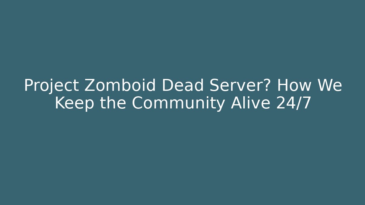 Project Zomboid Dead Server? How We Keep the Community Alive 24/7