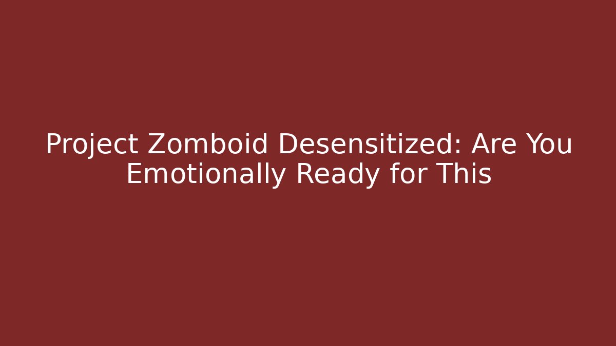 Project Zomboid Desensitized: Are You Emotionally Ready for This