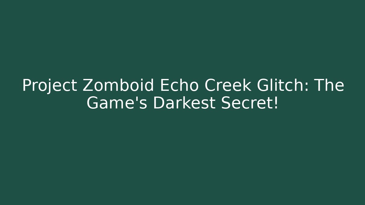 Project Zomboid Echo Creek Glitch: The Game’s Darkest Secret!