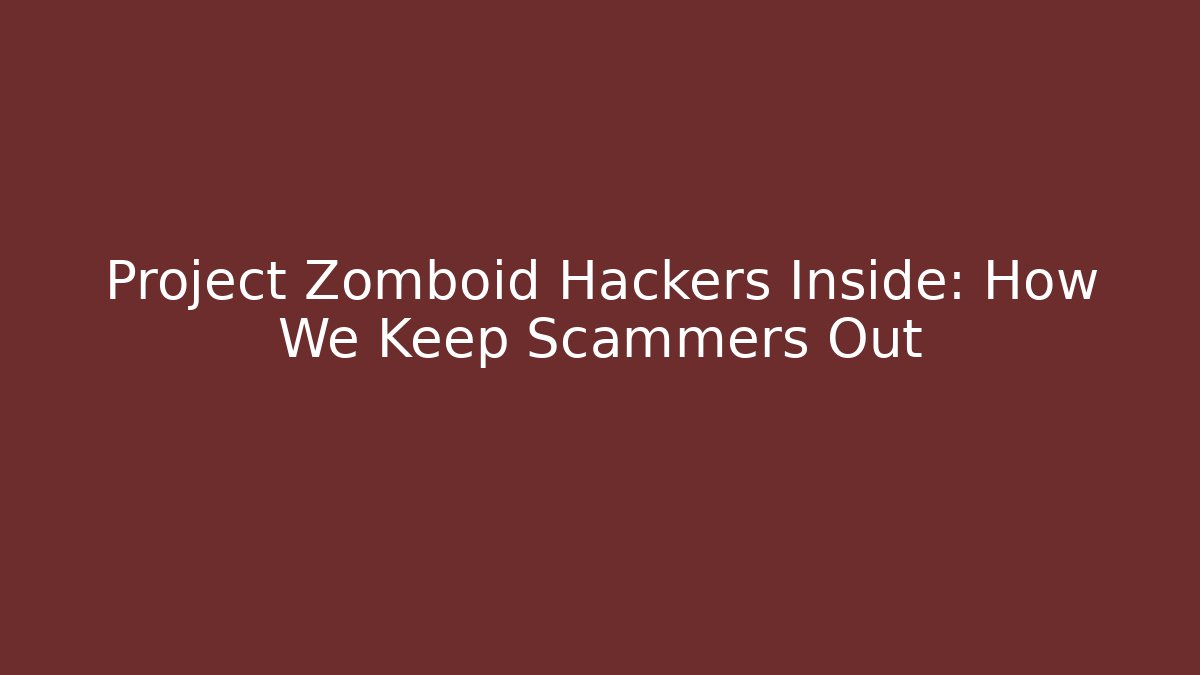 Project Zomboid Hackers Inside: How We Keep Scammers Out