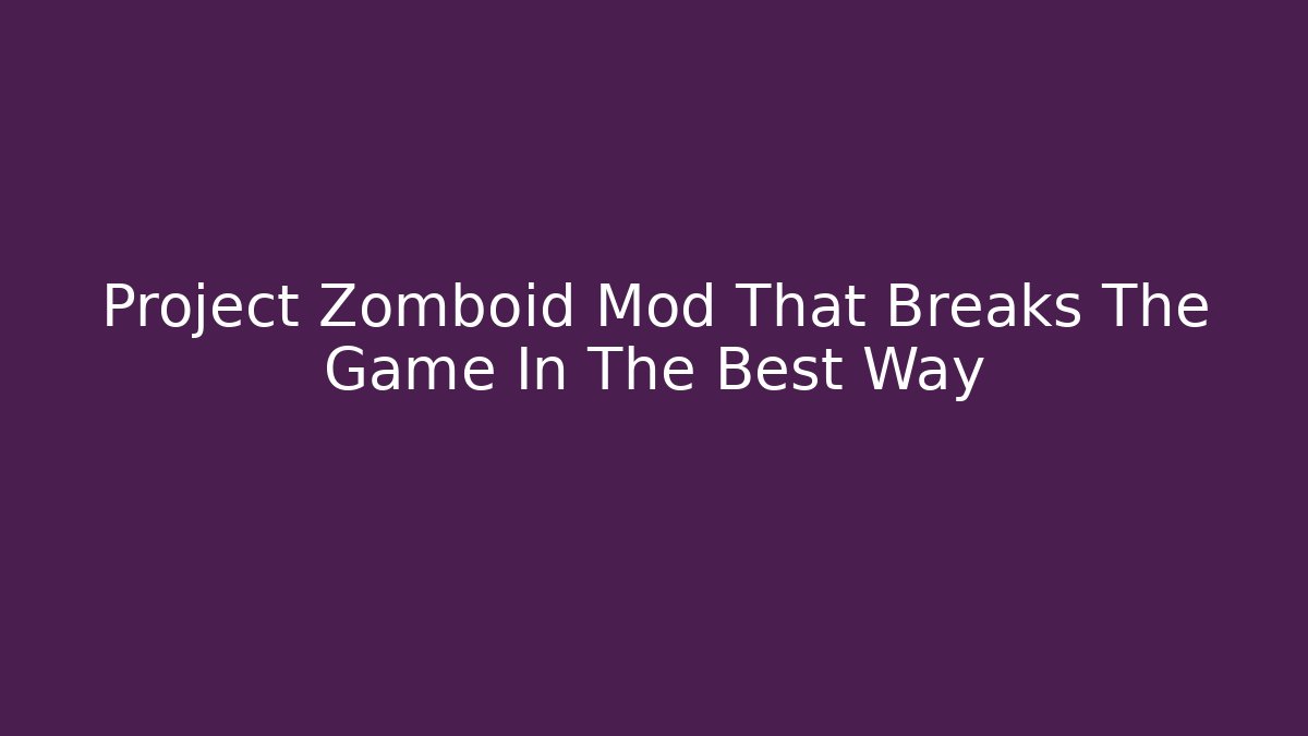 Project Zomboid Mod That Breaks The Game In The Best Way
