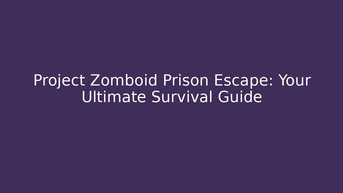 Project Zomboid Prison Escape: Your Ultimate Survival Guide