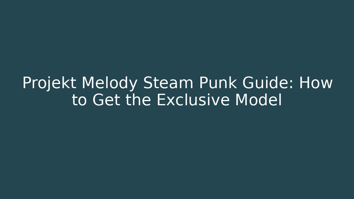 Projekt Melody Steam Punk Guide: How to Get the Exclusive Model