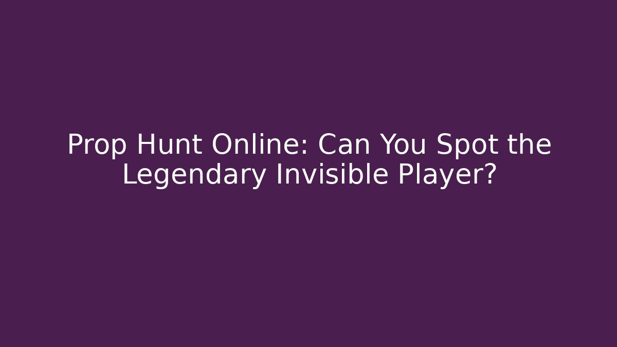 Prop Hunt Online: Can You Spot the Legendary Invisible Player?