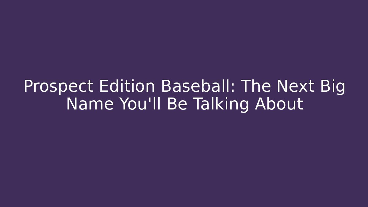 Prospect Edition Baseball: The Next Big Name You’ll Be Talking About