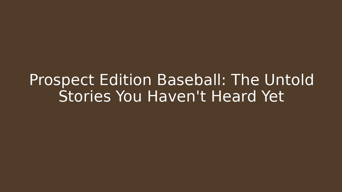 Prospect Edition Baseball: The Untold Stories You Haven’t Heard Yet