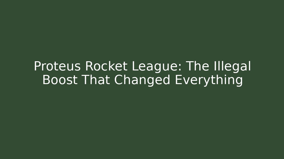 Proteus Rocket League: The Illegal Boost That Changed Everything