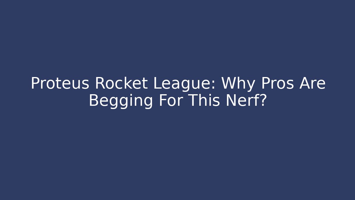 Proteus Rocket League: Why Pros Are Begging For This Nerf?