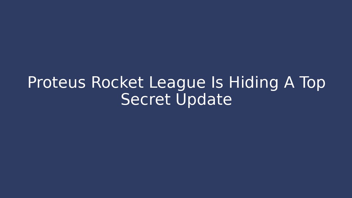 Proteus Rocket League Is Hiding A Top Secret Update