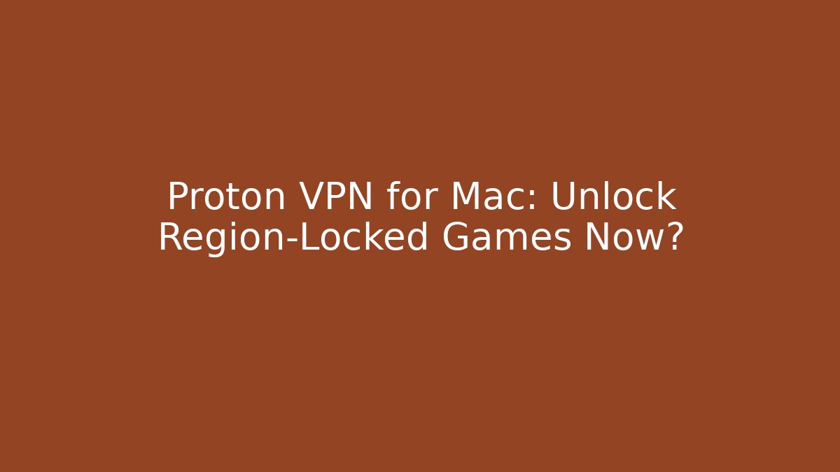 Proton VPN for Mac: Unlock Region-Locked Games Now?